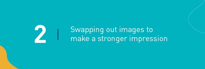 Swapping out images to make a stronger impression