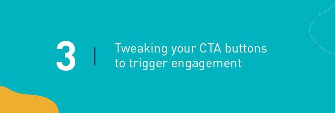 Tweaking your CTA buttons to trigger engagement