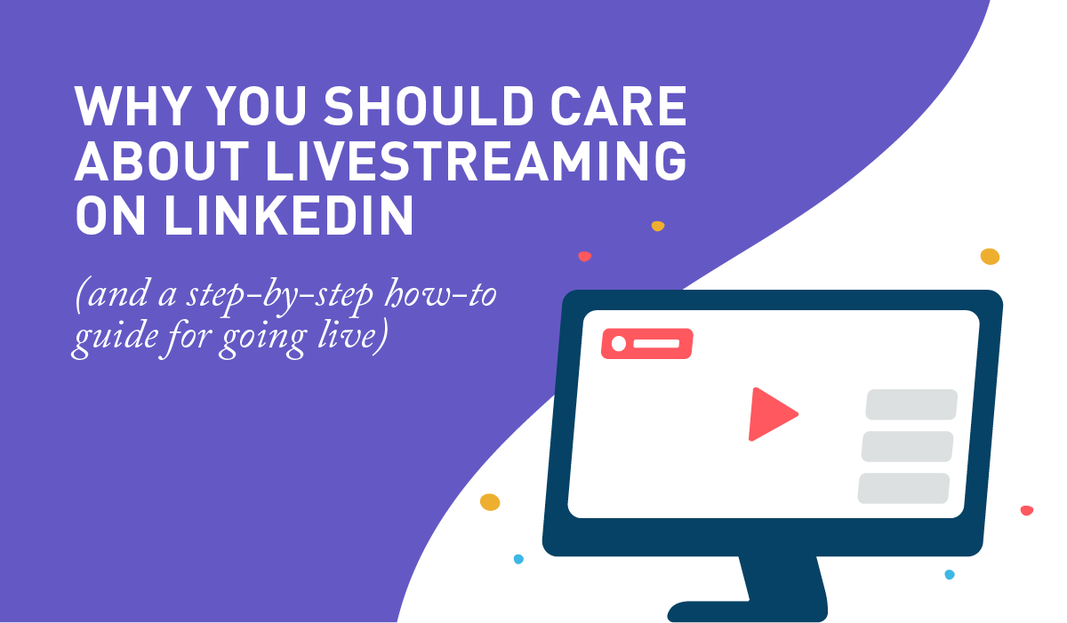Why you should care about livestreaming on LinkedIn (and a step-by-step how-to guide for going live)