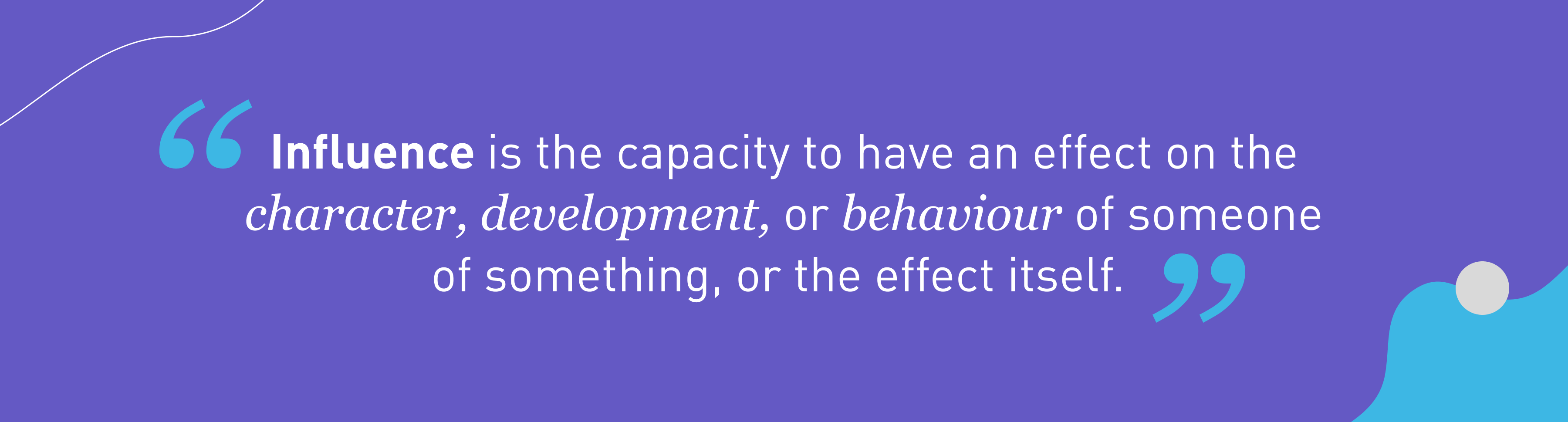 INfluence is the capacity to have an effect on the charact, development, or behaviour of someone of something, of the effect itself 