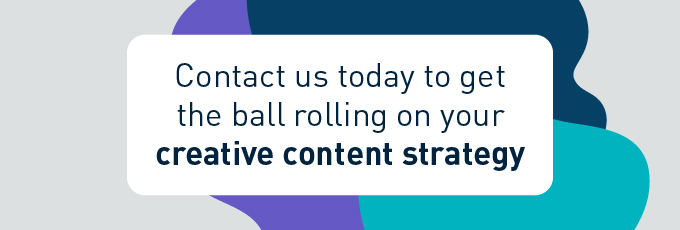 Contact us today to get the ball rolling on your creative content strategy 