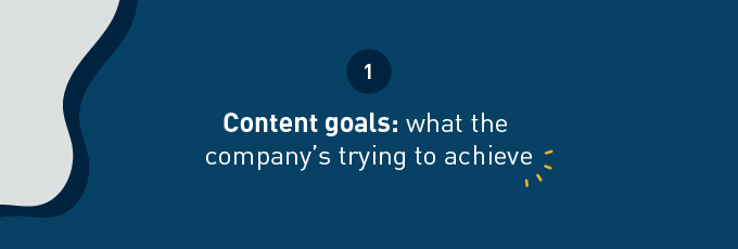 content goals: what the company's trying to achieve 