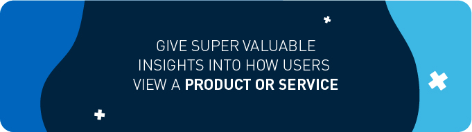 Give super valuable insights into how users view a product or service 