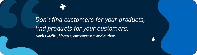 Don't find customers for your products find products for your customers
