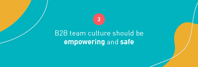 B2B team culture should be empowering and safe 