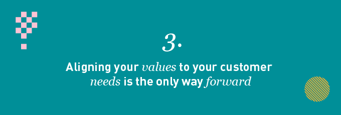 Aligning your values to your customer needs is the only way forward